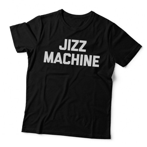 Jizz machine shirt funny - jizz,